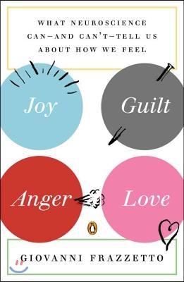 Joy, Guilt, Anger, Love: What Neuroscience Can--and Can&#39;t--Tell Us About How We Feel