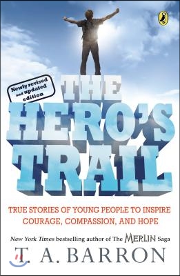 The Hero&#39;s Trail: True Stories of Young People to Inspire Courage, Compassion, and Hope, Newly Revised and Updated Edition