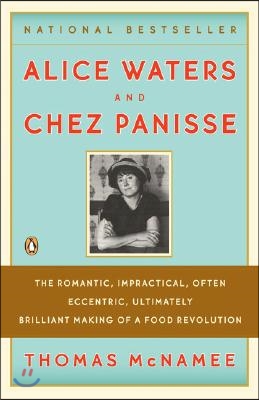 Alice Waters and Chez Panisse: The Romantic, Impractical, Often Eccentric, Ultimately Brilliant Making of a Food Revolution