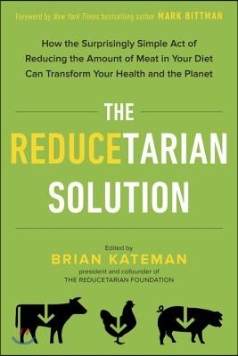 The Reducetarian Solution: How the Surprisingly Simple Act of Reducing the Amount of Meat in Your Diet Can Transform Your Health and the Planet