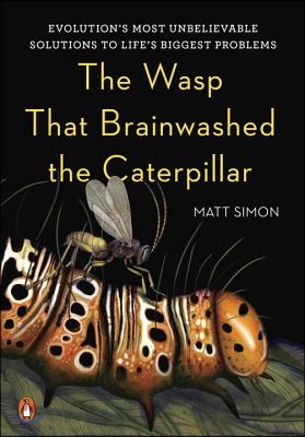 The Wasp That Brainwashed the Caterpillar: Evolution&#39;s Most Unbelievable Solutions to Life&#39;s Biggest Problems