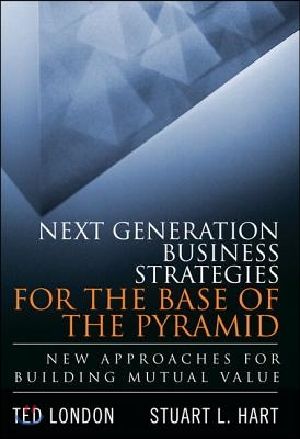 Next Generation Business Strategies for the Base of the Pyramid: New Approaches for Building Mutual Value (Paperback)