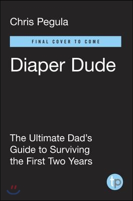 Diaper Dude: The Ultimate Dad&#39;s Guide to Surviving the First Two Years
