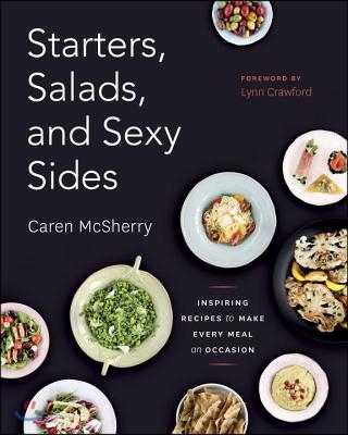 Starters, Salads, and Sexy Sides: Inspiring Recipes to Make Every Meal an Occasion: A Cookbook