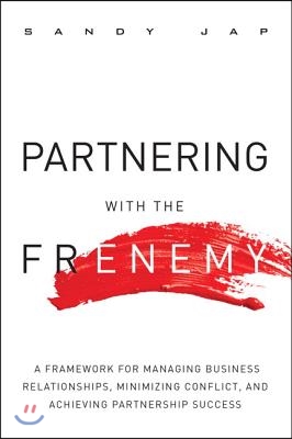 Partnering with the Frenemy: A Framework for Managing Business Relationships, Minimizing Conflict, and Achieving Partnership Success