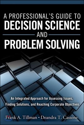 A   Professional's Guide to Decision Science and Problem Solving: An Integrated Approach for Assessing Issues, Finding Solutions, and Reaching Corpora