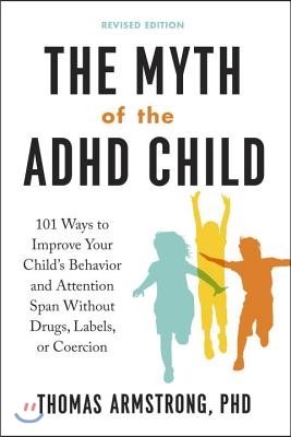 The Myth of the ADHD Child, Revised Edition: 101 Ways to Improve Your Child&#39;s Behavior and Attention Span Without Drugs, Labels, or Coercion