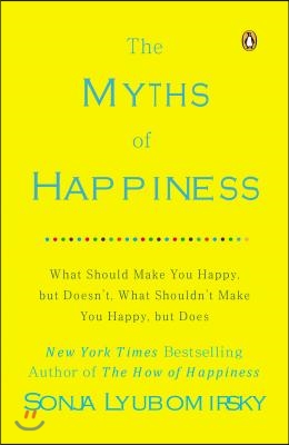 The Myths of Happiness: What Should Make You Happy, But Doesn't, What Shouldn't Make You Happy, But Does