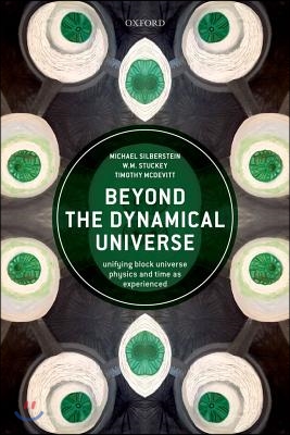 Beyond the Dynamical Universe: Unifying Block Universe Physics and Time as Experienced