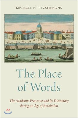 The Place of Words: The Académie Française and Its Dictionary During an Age of Revolution