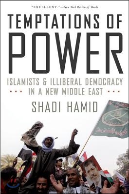 Temptations of Power: Islamists and Illiberal Democracy in a New Middle East