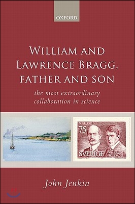 William and Lawrence Bragg, Father and Son: The Most Extraordinary Collaboration in Science