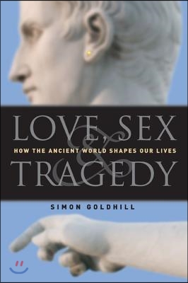 Love, Sex &amp; Tragedy: How the Ancient World Shapes Our Lives