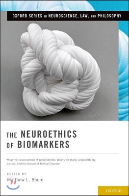 Neuroethics of Biomarkers: What the Development of Bioprediction Means for Moral Responsibility, Justice, and the Nature of Mental Disorder