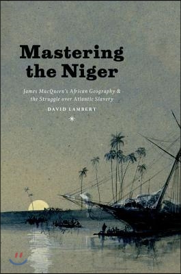 Mastering the Niger: James Macqueen&#39;s African Geography and the Struggle Over Atlantic Slavery