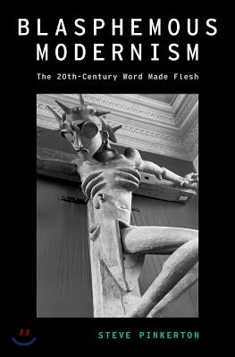 Blasphemous Modernism: The 20th-Century Word Made Flesh