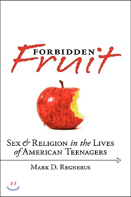 Forbidden Fruit: Sex &amp; Religion in the Lives of American Teenagers