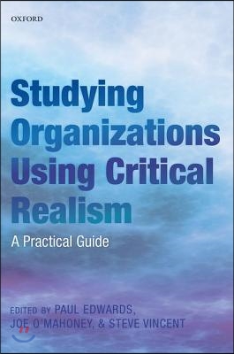 Studying Organizations Using Critical Realism: A Practical Guide