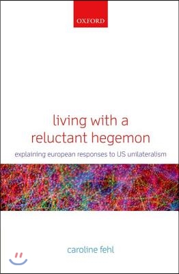 Living with a Reluctant Hegemon: Explaining European Responses to Us Unilateralism