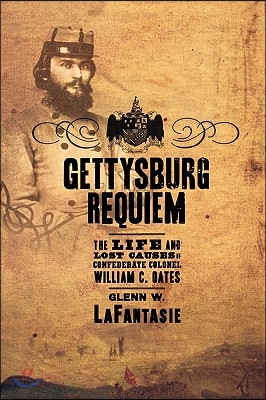 Gettysburg Requiem: The Life and Lost Causes of Confederate Colonel William C. Oates