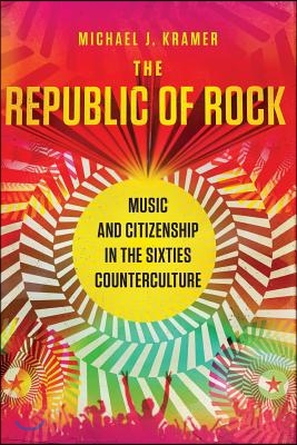 The Republic of Rock: Music and Citizenship in the Sixties Counterculture