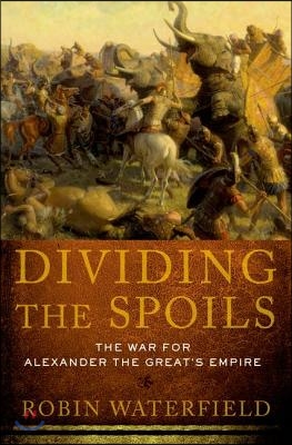 Dividing the Spoils: The War for Alexander the Great&#39;s Empire