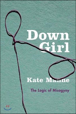 Down Girl: The Logic of Misogyny