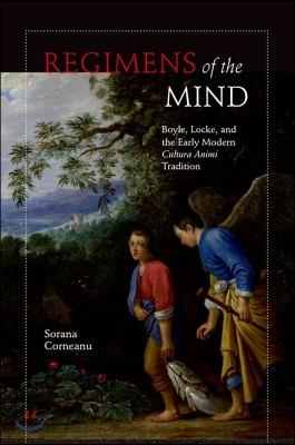 Regimens of the Mind: Boyle, Locke, and the Early Modern Cultura Animi Tradition