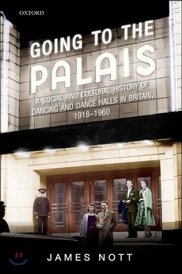 Going to the Palais: A Social and Cultural History of Dancing and Dance Halls in Britain, 1918-1960