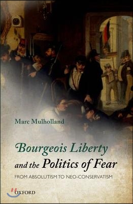 Bourgeois Liberty and the Politics of Fear: From Absolutism to Neo-Conservatism