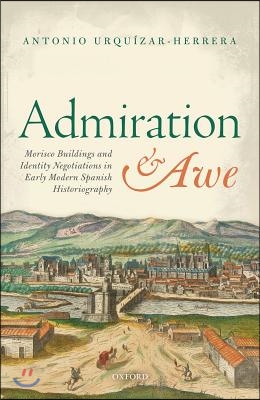 Admiration and Awe: Morisco Buildings and Identity Negotiations in Early Modern Spanish Historiography