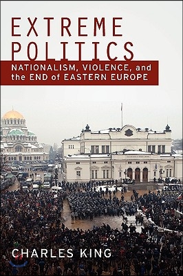 Extreme Politics: Nationalism, Violence, and the End of Eastern Europe