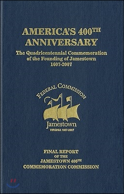 America&#39;s 400th Anniversary: the Quadricentennial Commemoration of the Founding of Jamestown, 1607-2007: Final Report of the Jamestown 400th Commemoration Commission