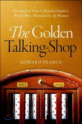 The Golden Talking-Shop: The Oxford Union Debates Empire, World War, Revolution, and Women