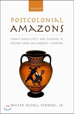 Postcolonial Amazons: Female Masculinity and Courage in Ancient Greek and Sanskrit Literature