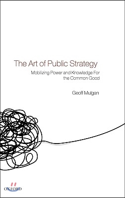 The Art of Public Strategy: Mobilizing Power and Knowledge for the Common Good