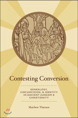 Contesting Conversion: Genealogy, Circumcision, and Identity in Ancient Judaism and Christianity