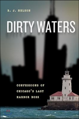 Dirty Waters: Confessions of Chicago&#39;s Last Harbor Boss