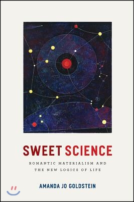 Sweet Science: Romantic Materialism and the New Logics of Life