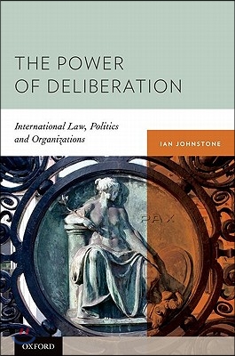 The Power of Deliberation: International Law, Politics and Organizations