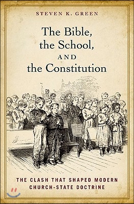 Bible, the School, and the Constitution: The Clash That Shaped Modern Church-State Doctrine