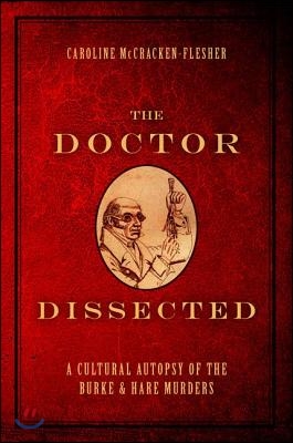 The Doctor Dissected: A Cultural Autopsy of the Burke and Hare Murders