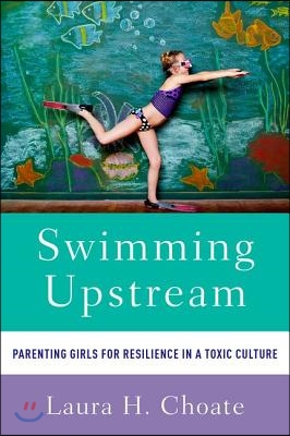 Swimming Upstream: Parenting Girls for Resilience in a Toxic Culture