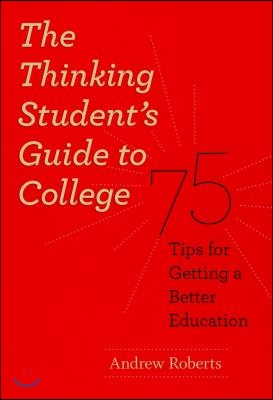 The Thinking Student&#39;s Guide to College: 75 Tips for Getting a Better Education