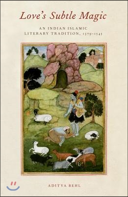 Love&#39;s Subtle Magic: An Indian Islamic Literary Tradition, 1379-1545