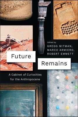 Future Remains: A Cabinet of Curiosities for the Anthropocene