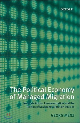 The Political Economy of Managed Migration: Nonstate Actors, Europeanization, and the Politics of Designing Migration Policies