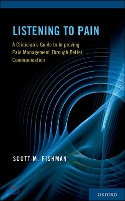 Listening to Pain: A Clinician&#39;s Guide to Improving Pain Management Through Better Communication