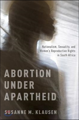 Abortion Under Apartheid: Nationalism, Sexuality, and Women&#39;s Reproductive Rights in South Africa (UK)