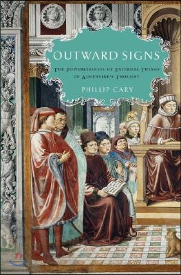 Outward Signs: The Powerlessness of External Things in Augustine&#39;s Thought